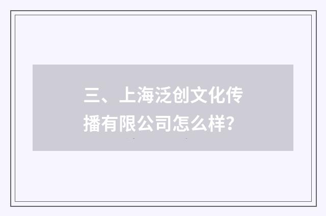 三、上海泛创文化传播有限公司怎么样？