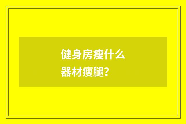 健身房瘦什么器材瘦腿？