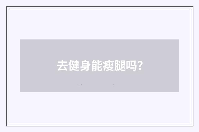 去健身能瘦腿吗？
