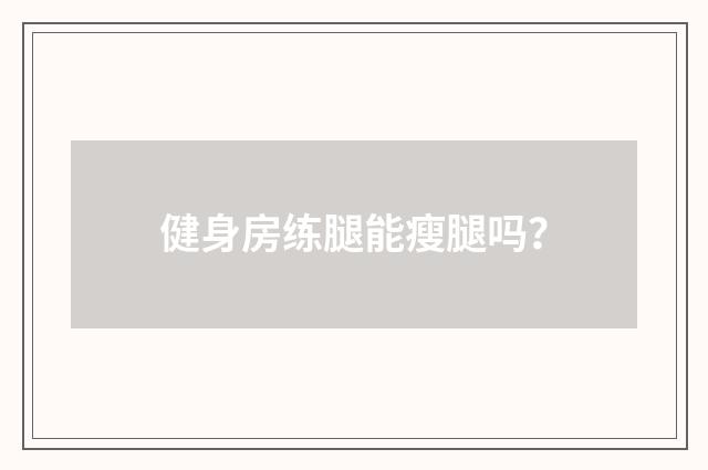健身房练腿能瘦腿吗？