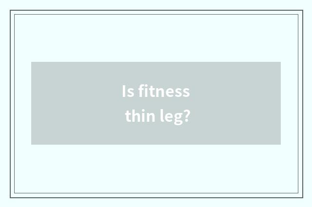 Is fitness thin leg?
