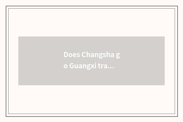 Does Changsha go Guangxi travel strategy?