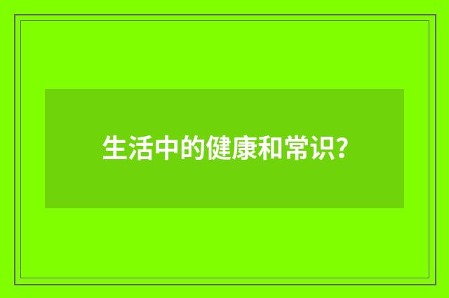 生活中的健康和常识？