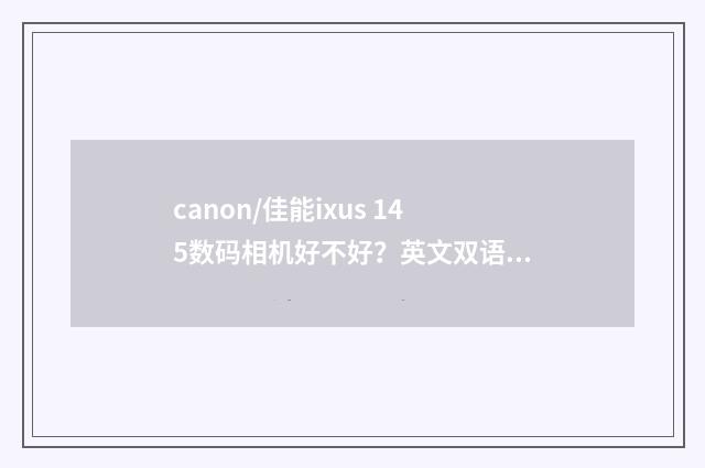 canon/佳能ixus 145数码相机好不好？英文双语对照
