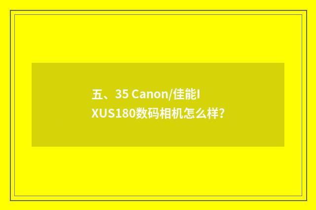 五、35 Canon/佳能IXUS180数码相机怎么样？