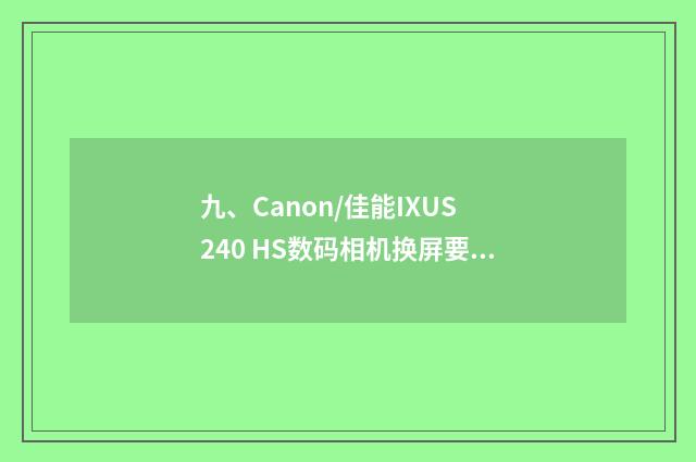 九、Canon/佳能IXUS 240 HS数码相机换屏要多少钱?