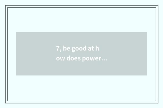 7, be good at how does power home house go to work?