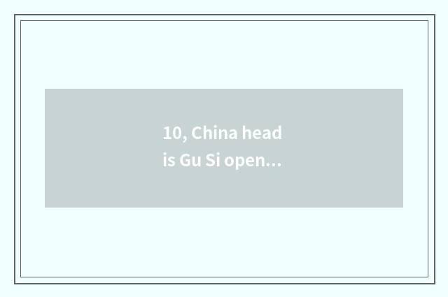10, China head is Gu Si open?