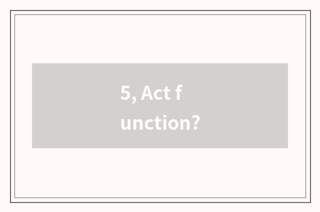 5, Act function?