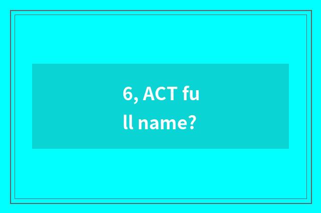 6, ACT full name?
