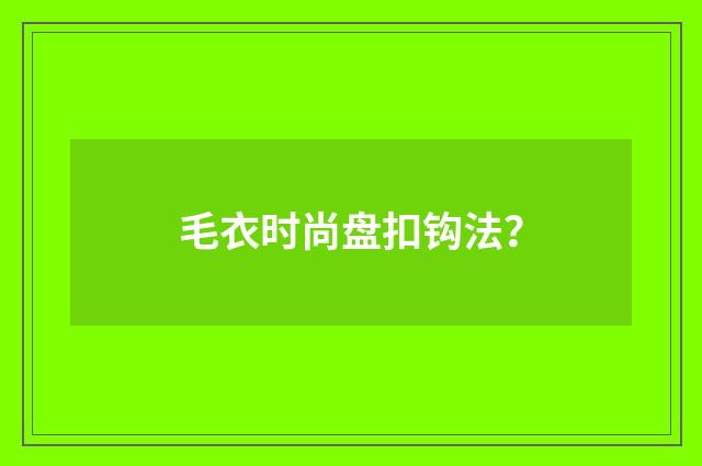 毛衣时尚盘扣钩法？