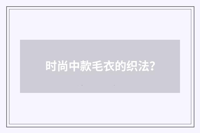 时尚中款毛衣的织法？