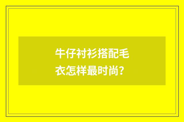 牛仔衬衫搭配毛衣怎样最时尚？