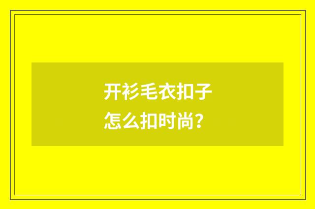 开衫毛衣扣子怎么扣时尚？
