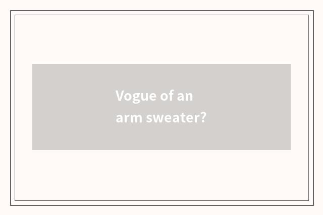 Vogue of an arm sweater?