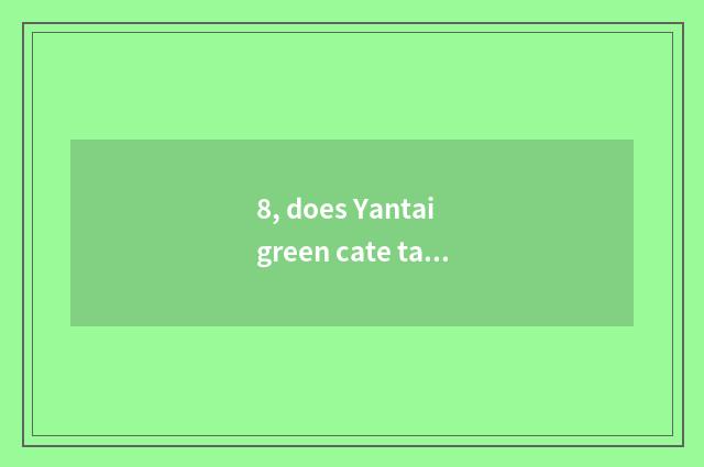 8, does Yantai green cate taste limited company introduction?