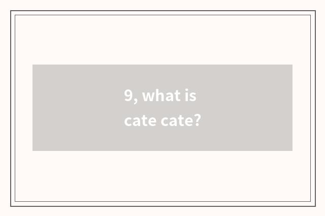 9, what is cate cate?