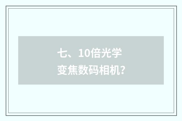 七、10倍光学变焦数码相机？
