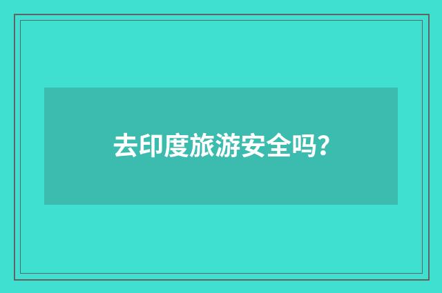去印度旅游安全吗？