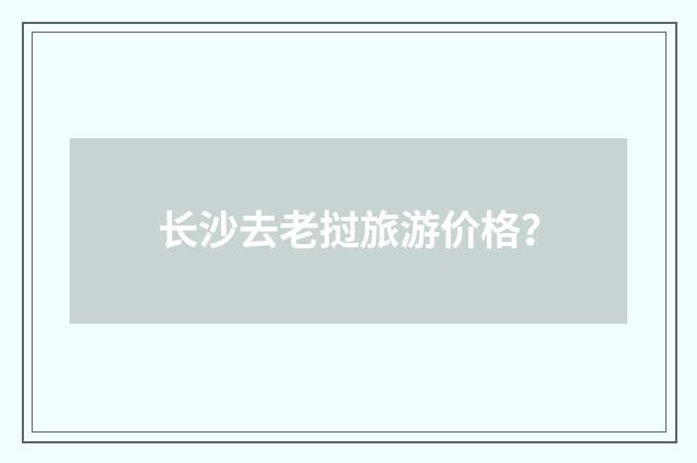 长沙去老挝旅游价格？