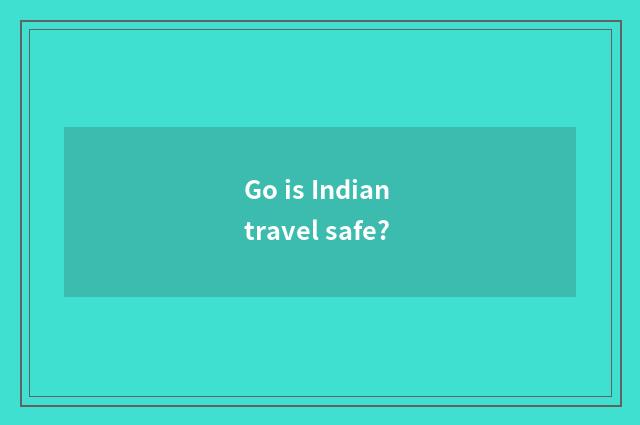Go is Indian travel safe?