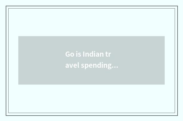 Go is Indian travel spending high?