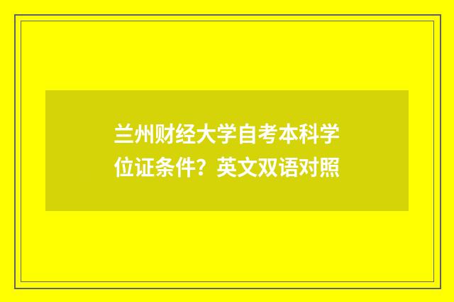 兰州财经大学自考本科学位证条件？英文双语对照