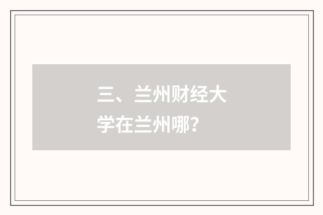 三、兰州财经大学在兰州哪？