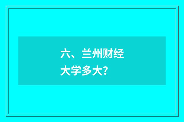 六、兰州财经大学多大？