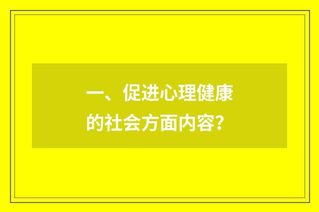 一、促进心理健康的社会方面内容？