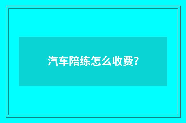 汽车陪练怎么收费？