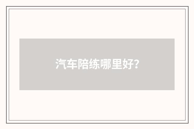 汽车陪练哪里好？