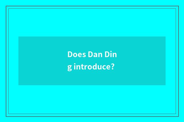 Does Dan Ding introduce?