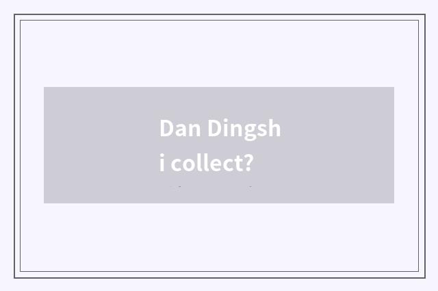 Dan Dingshi collect?