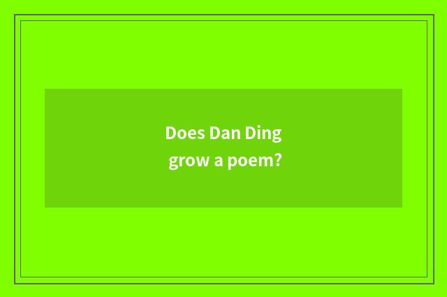 Does Dan Ding grow a poem?