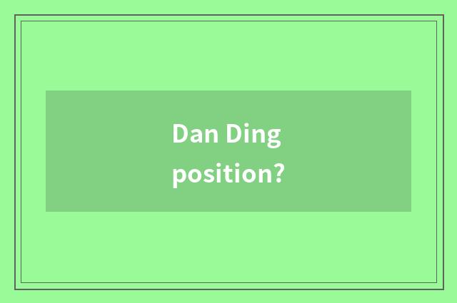 Dan Ding position?