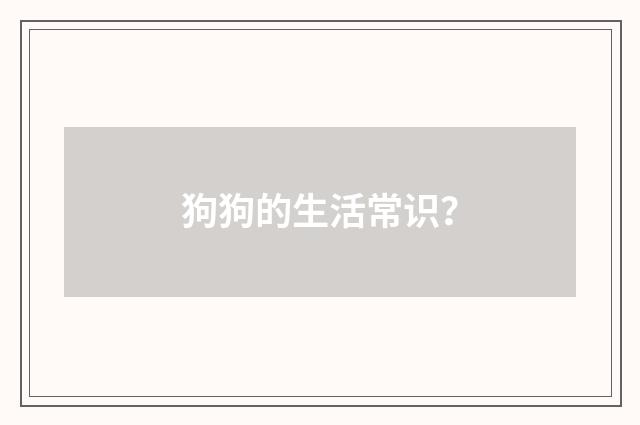 狗狗的生活常识？