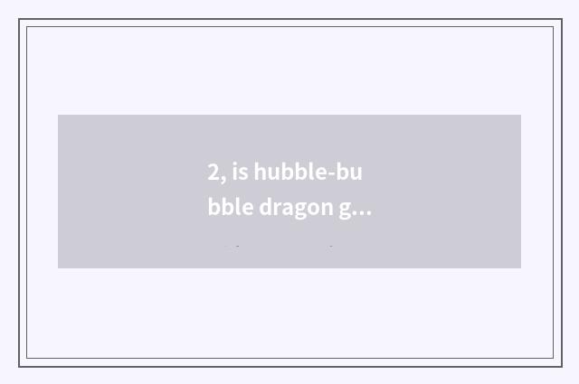 2, is hubble-bubble dragon game connected close skill?