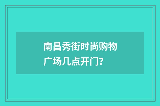 南昌秀街时尚购物广场几点开门?