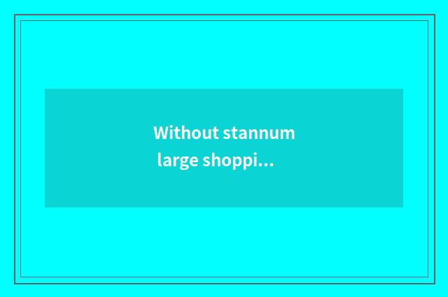 Without stannum large shopping square?