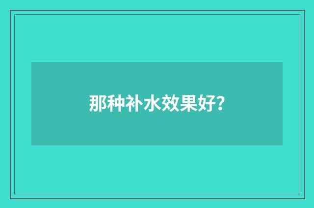 那种补水效果好？