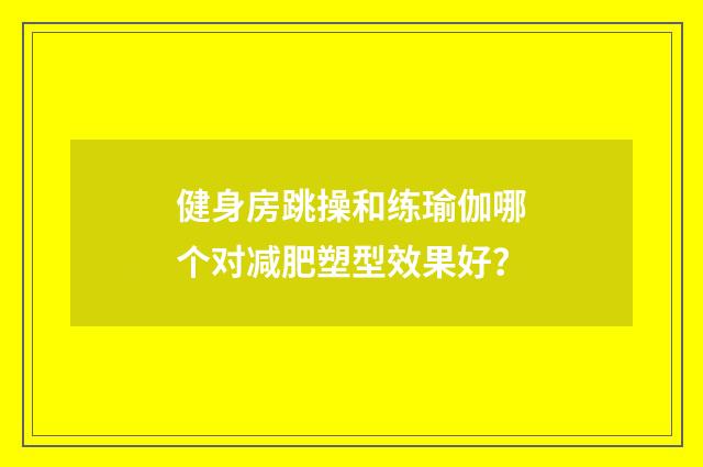 健身房跳操和练瑜伽哪个对减肥塑型效果好？