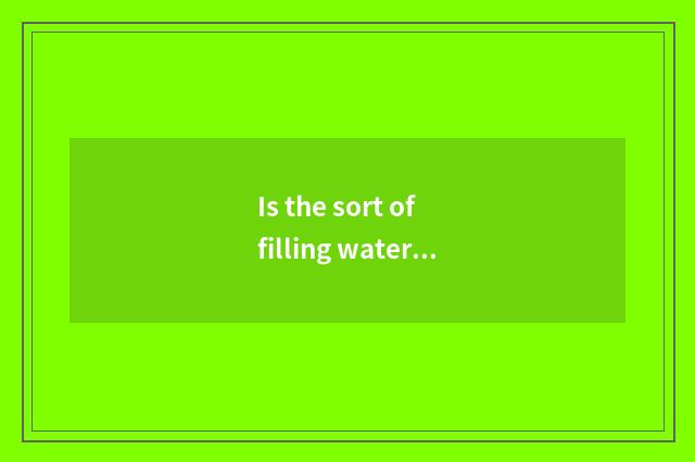 Is the sort of filling water effect good?