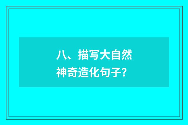 八、描写大自然神奇造化句子？
