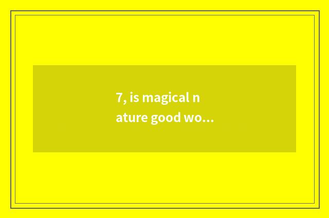 7, is magical nature good word good sentence?