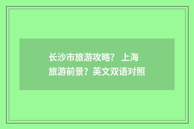 长沙市旅游攻略？ 上海旅游前景？英文双语对照