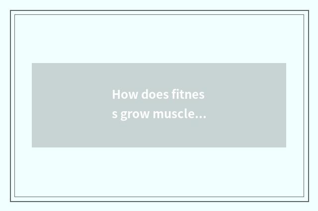 How does fitness grow muscle?