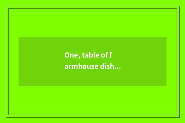 One, table of farmhouse dish article?