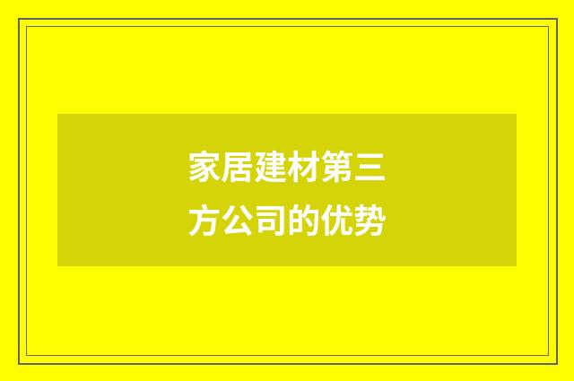 家居建材第三方公司的优势