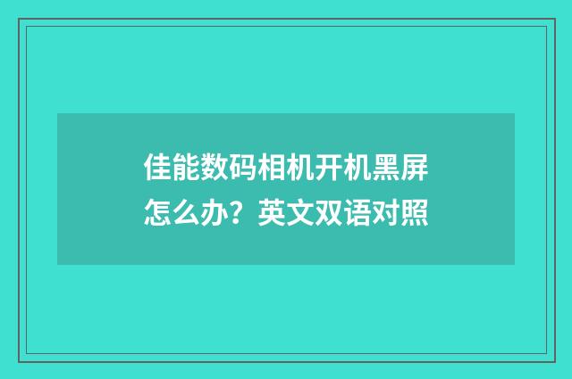 佳能数码相机开机黑屏怎么办？英文双语对照